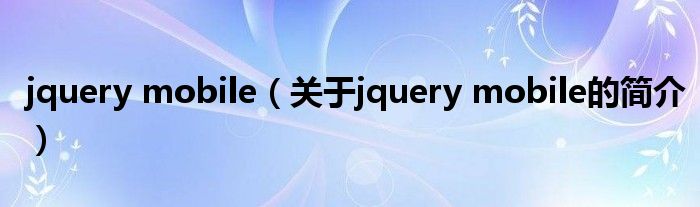 jquery mobile（關(guān)于jquery mobile的簡介）