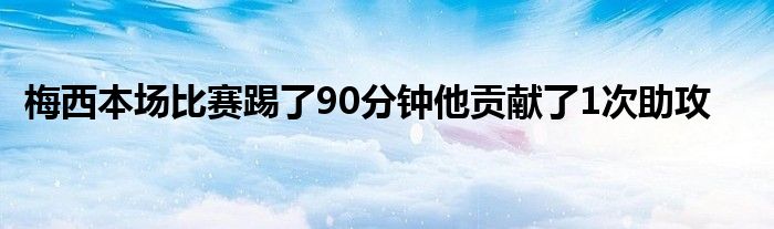 梅西本場比賽踢了90分鐘他貢獻了1次助攻