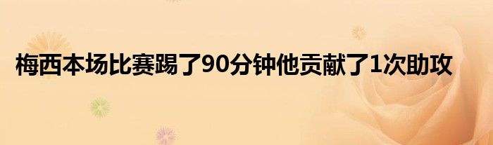 梅西本場比賽踢了90分鐘他貢獻了1次助攻