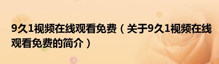 9久1視頻在線觀看免費（關于9久1視頻在線觀看免費的簡介）