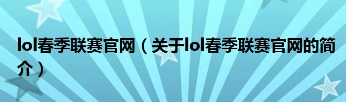 lol春季聯(lián)賽官網(wǎng)（關(guān)于lol春季聯(lián)賽官網(wǎng)的簡(jiǎn)介）