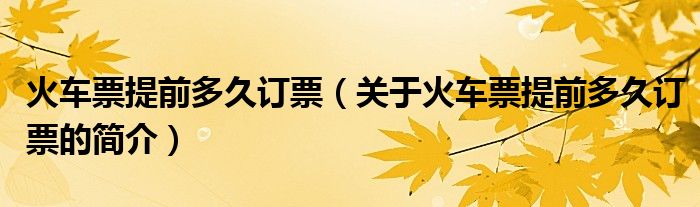 火車票提前多久訂票（關(guān)于火車票提前多久訂票的簡(jiǎn)介）