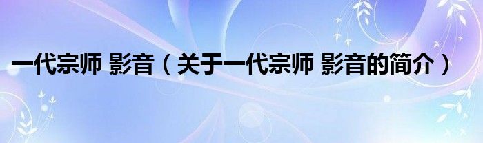 一代宗師 影音（關于一代宗師 影音的簡介）