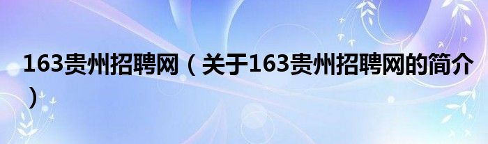 163貴州招聘網（關于163貴州招聘網的簡介）