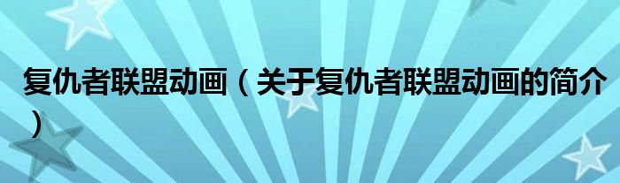 復(fù)仇者聯(lián)盟動(dòng)畫（關(guān)于復(fù)仇者聯(lián)盟動(dòng)畫的簡介）