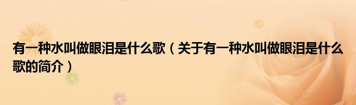 有一種水叫做眼淚是什么歌（關(guān)于有一種水叫做眼淚是什么歌的簡(jiǎn)介）