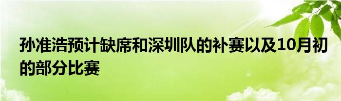 孫準(zhǔn)浩預(yù)計(jì)缺席和深圳隊(duì)的補(bǔ)賽以及10月初的部分比賽