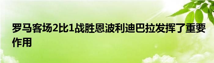 羅馬客場2比1戰(zhàn)勝恩波利迪巴拉發(fā)揮了重要作用