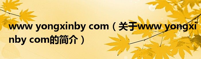 www yongxinby com（關(guān)于www yongxinby com的簡介）