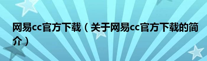 網(wǎng)易cc官方下載（關(guān)于網(wǎng)易cc官方下載的簡介）