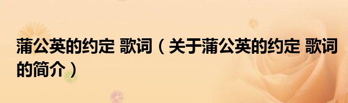 蒲公英的約定 歌詞（關(guān)于蒲公英的約定 歌詞的簡介）