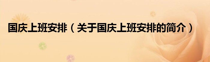 國(guó)慶上班安排（關(guān)于國(guó)慶上班安排的簡(jiǎn)介）