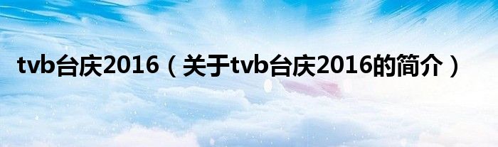 tvb臺(tái)慶2016（關(guān)于tvb臺(tái)慶2016的簡(jiǎn)介）