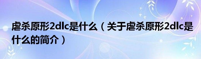 虐殺原形2dlc是什么（關(guān)于虐殺原形2dlc是什么的簡介）