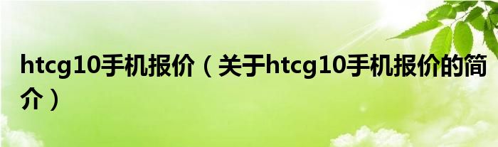 htcg10手機報價（關(guān)于htcg10手機報價的簡介）