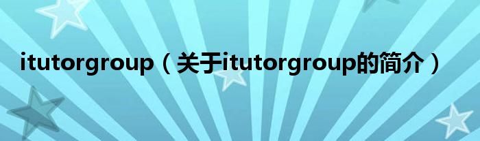 itutorgroup（關(guān)于itutorgroup的簡(jiǎn)介）