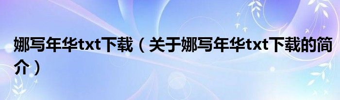 娜寫(xiě)年華txt下載（關(guān)于娜寫(xiě)年華txt下載的簡(jiǎn)介）