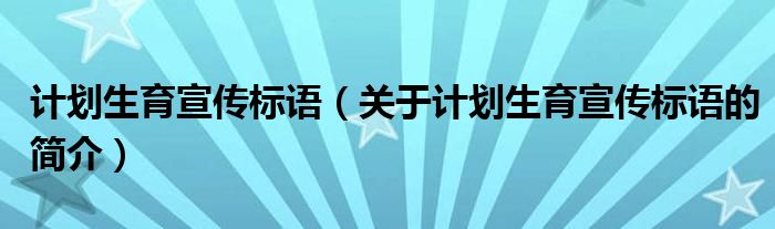 計(jì)劃生育宣傳標(biāo)語（關(guān)于計(jì)劃生育宣傳標(biāo)語的簡(jiǎn)介）