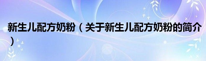 新生兒配方奶粉（關(guān)于新生兒配方奶粉的簡(jiǎn)介）