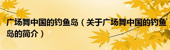 廣場舞中國的釣魚島（關(guān)于廣場舞中國的釣魚島的簡介）