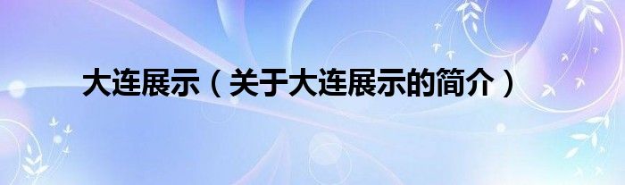 大連展示（關(guān)于大連展示的簡介）