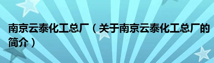 南京云泰化工總廠（關(guān)于南京云泰化工總廠的簡(jiǎn)介）