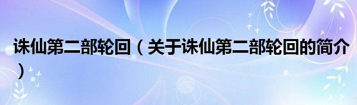 誅仙第二部輪回（關(guān)于誅仙第二部輪回的簡介）