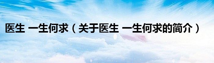 醫(yī)生 一生何求（關(guān)于醫(yī)生 一生何求的簡(jiǎn)介）