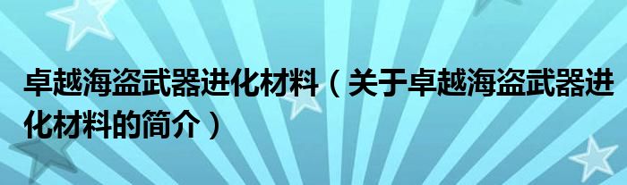 卓越海盜武器進(jìn)化材料（關(guān)于卓越海盜武器進(jìn)化材料的簡(jiǎn)介）