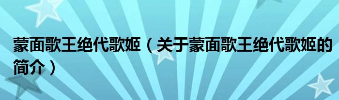 蒙面歌王絕代歌姬（關(guān)于蒙面歌王絕代歌姬的簡介）