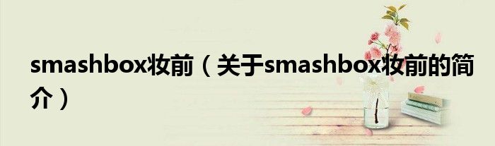 smashbox妝前（關(guān)于smashbox妝前的簡介）