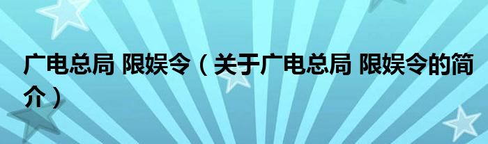 廣電總局 限娛令（關(guān)于廣電總局 限娛令的簡介）