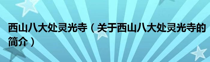 西山八大處?kù)`光寺（關(guān)于西山八大處?kù)`光寺的簡(jiǎn)介）