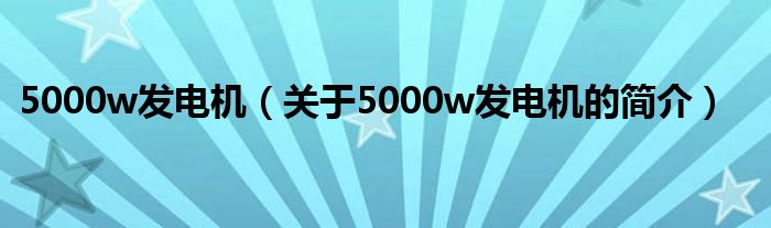 5000w發(fā)電機(jī)（關(guān)于5000w發(fā)電機(jī)的簡介）