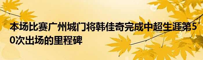 本場(chǎng)比賽廣州城門將韓佳奇完成中超生涯第50次出場(chǎng)的里程碑