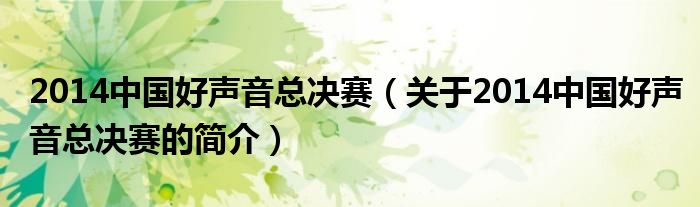 2014中國(guó)好聲音總決賽（關(guān)于2014中國(guó)好聲音總決賽的簡(jiǎn)介）