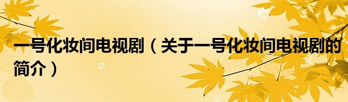 一號(hào)化妝間電視?。P(guān)于一號(hào)化妝間電視劇的簡(jiǎn)介）