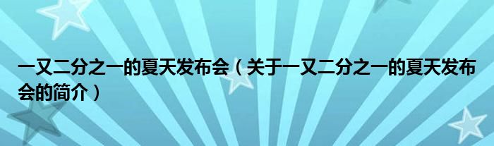 一又二分之一的夏天發(fā)布會(huì)（關(guān)于一又二分之一的夏天發(fā)布會(huì)的簡介）