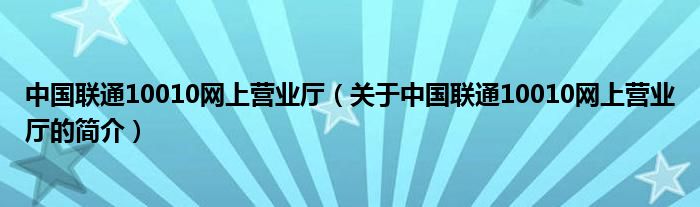 中國(guó)聯(lián)通10010網(wǎng)上營(yíng)業(yè)廳（關(guān)于中國(guó)聯(lián)通10010網(wǎng)上營(yíng)業(yè)廳的簡(jiǎn)介）