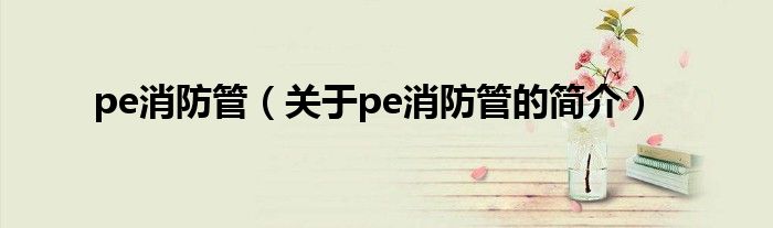 pe消防管（關(guān)于pe消防管的簡介）