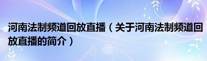 河南法制頻道回放直播（關(guān)于河南法制頻道回放直播的簡(jiǎn)介）