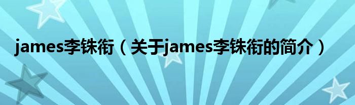 james李銖銜（關(guān)于james李銖銜的簡介）