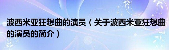 波西米亞狂想曲的演員（關(guān)于波西米亞狂想曲的演員的簡介）