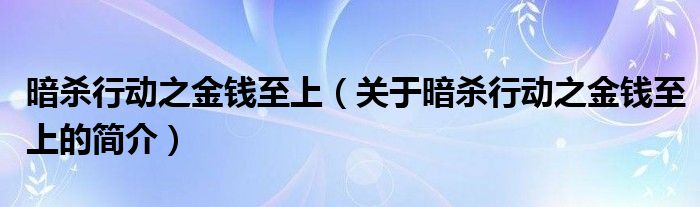 暗殺行動之金錢至上（關于暗殺行動之金錢至上的簡介）