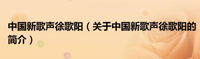 中國新歌聲徐歌陽（關(guān)于中國新歌聲徐歌陽的簡介）