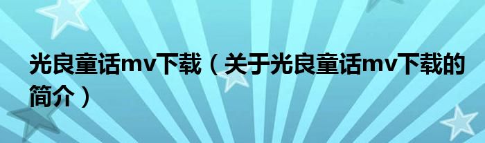 光良童話mv下載（關(guān)于光良童話mv下載的簡介）