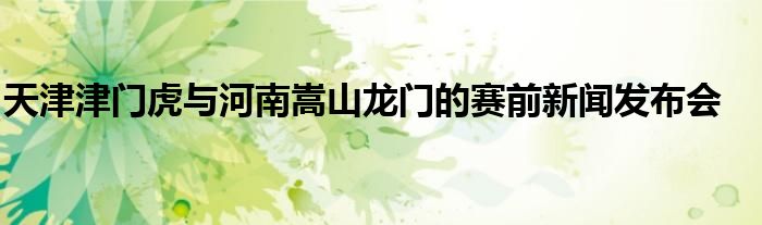 天津津門虎與河南嵩山龍門的賽前新聞發(fā)布會(huì)