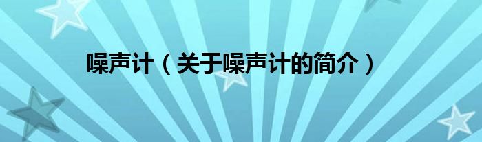 噪聲計(jì)（關(guān)于噪聲計(jì)的簡(jiǎn)介）