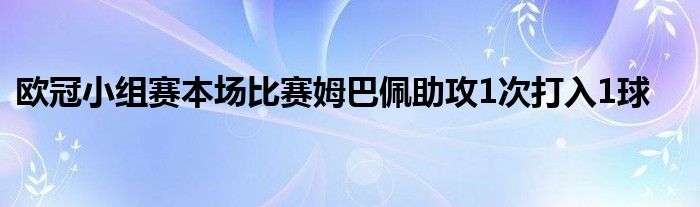 歐冠小組賽本場(chǎng)比賽姆巴佩助攻1次打入1球