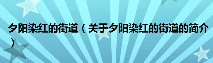 夕陽染紅的街道（關(guān)于夕陽染紅的街道的簡(jiǎn)介）